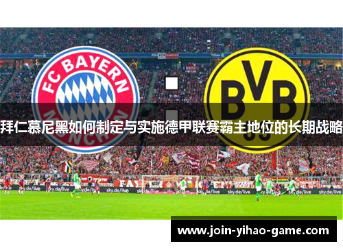 拜仁慕尼黑如何制定与实施德甲联赛霸主地位的长期战略