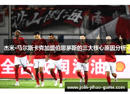 杰米·马尔斯卡克加盟伯恩茅斯的三大核心原因分析