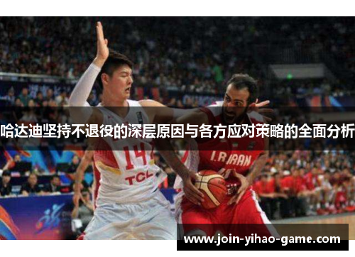 哈达迪坚持不退役的深层原因与各方应对策略的全面分析