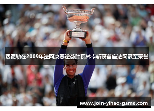 费德勒在2009年法网决赛逆袭胜瓦林卡斩获首座法网冠军荣誉