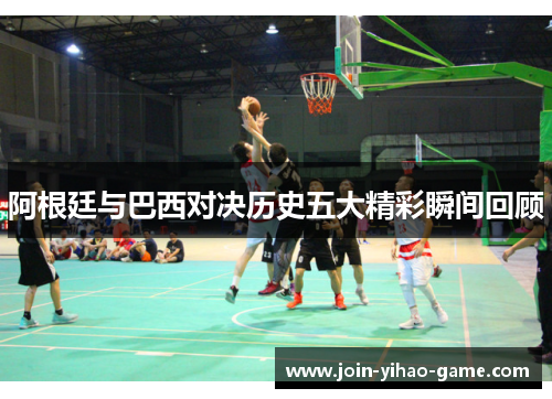 阿根廷与巴西对决历史五大精彩瞬间回顾