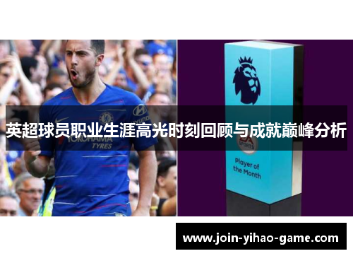 英超球员职业生涯高光时刻回顾与成就巅峰分析