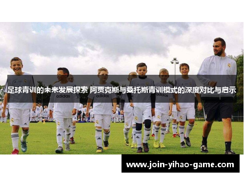 足球青训的未来发展探索 阿贾克斯与桑托斯青训模式的深度对比与启示