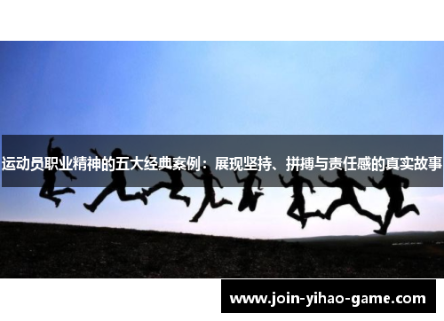 运动员职业精神的五大经典案例:展现坚持、拼搏与责任感的真实故事 运动员职业精神的五大经典案例:展现坚持、拼搏与责任感的真实故事